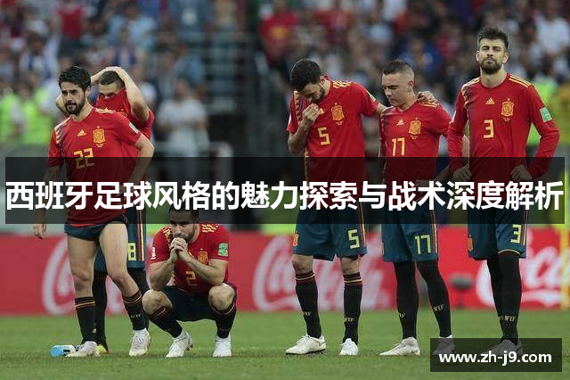 西班牙足球风格的魅力探索与战术深度解析