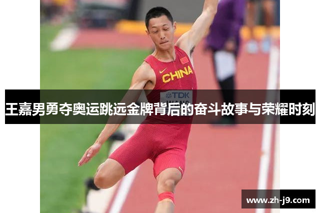 王嘉男勇夺奥运跳远金牌背后的奋斗故事与荣耀时刻