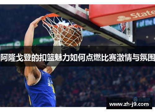 阿隆戈登的扣篮魅力如何点燃比赛激情与氛围