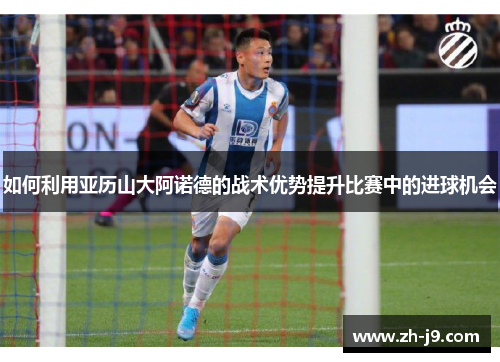 如何利用亚历山大阿诺德的战术优势提升比赛中的进球机会