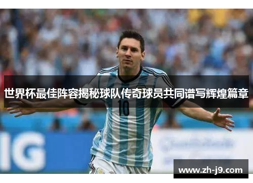 世界杯最佳阵容揭秘球队传奇球员共同谱写辉煌篇章