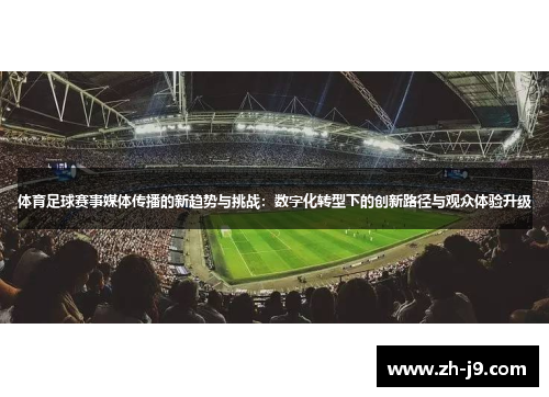 体育足球赛事媒体传播的新趋势与挑战：数字化转型下的创新路径与观众体验升级