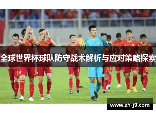 全球世界杯球队防守战术解析与应对策略探索