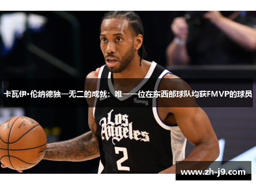 卡瓦伊·伦纳德独一无二的成就：唯一一位在东西部球队均获FMVP的球员