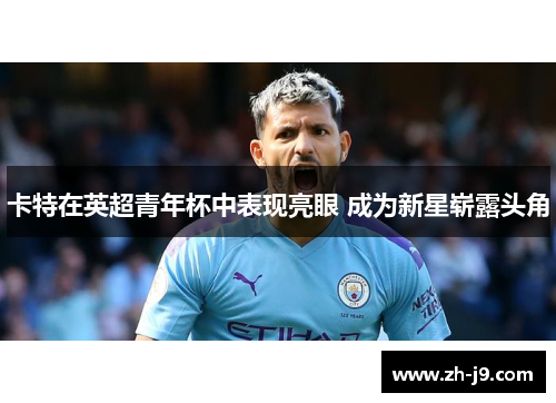 卡特在英超青年杯中表现亮眼 成为新星崭露头角