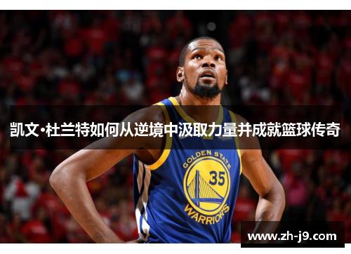 凯文·杜兰特如何从逆境中汲取力量并成就篮球传奇