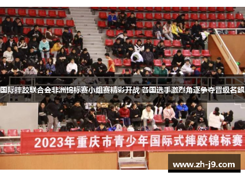 国际摔跤联合会非洲锦标赛小组赛精彩开战 各国选手激烈角逐争夺晋级名额