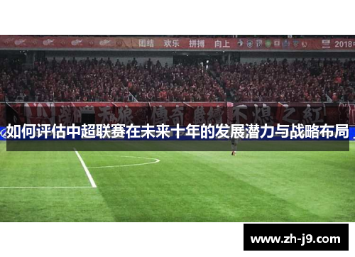 如何评估中超联赛在未来十年的发展潜力与战略布局