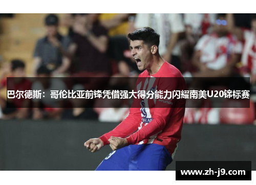 巴尔德斯：哥伦比亚前锋凭借强大得分能力闪耀南美U20锦标赛