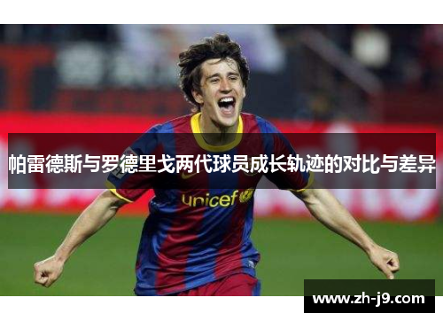 帕雷德斯与罗德里戈两代球员成长轨迹的对比与差异