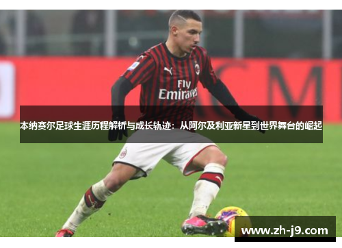 本纳赛尔足球生涯历程解析与成长轨迹：从阿尔及利亚新星到世界舞台的崛起