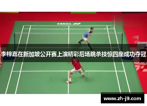 李梓嘉在新加坡公开赛上演精彩后场跳杀技惊四座成功夺冠