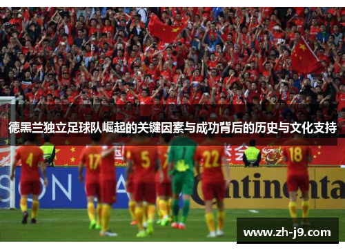 德黑兰独立足球队崛起的关键因素与成功背后的历史与文化支持