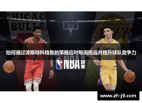 如何通过波斯特科格鲁的策略应对每周挑战并提升球队竞争力