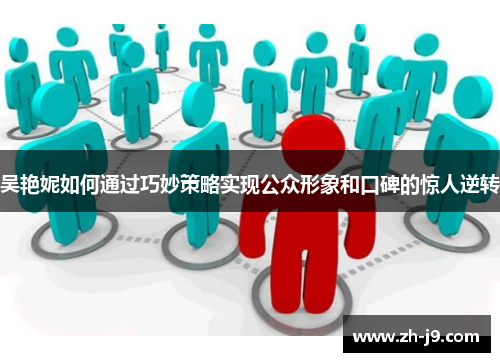吴艳妮如何通过巧妙策略实现公众形象和口碑的惊人逆转