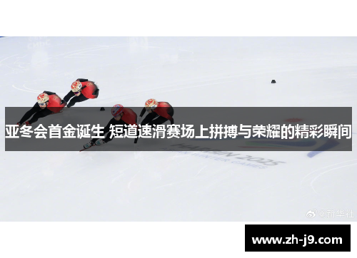 亚冬会首金诞生 短道速滑赛场上拼搏与荣耀的精彩瞬间