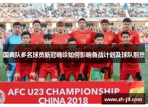 国奥队多名球员新冠确诊如何影响备战计划及球队前景