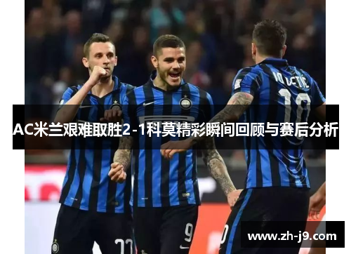 AC米兰艰难取胜2-1科莫精彩瞬间回顾与赛后分析