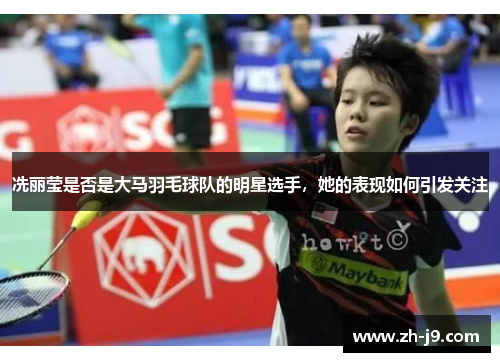 冼丽莹是否是大马羽毛球队的明星选手，她的表现如何引发关注