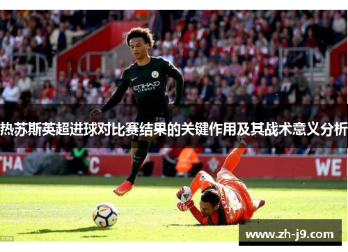 热苏斯英超进球对比赛结果的关键作用及其战术意义分析