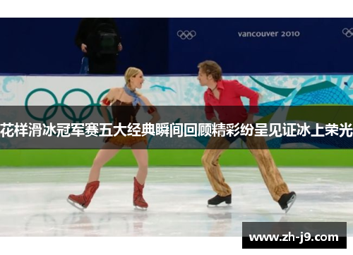 花样滑冰冠军赛五大经典瞬间回顾精彩纷呈见证冰上荣光