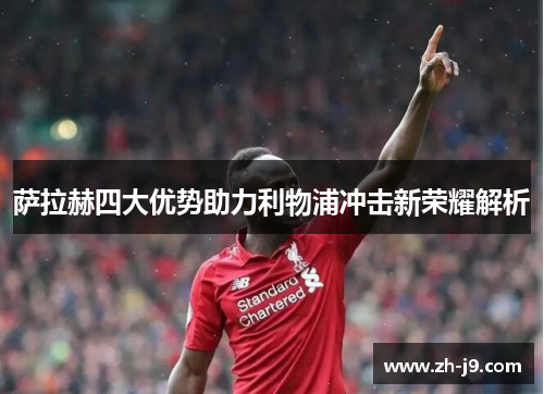 萨拉赫四大优势助力利物浦冲击新荣耀解析