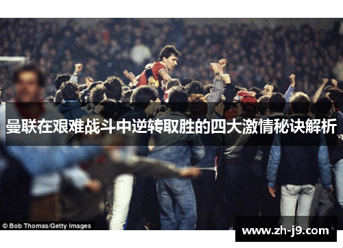 曼联在艰难战斗中逆转取胜的四大激情秘诀解析