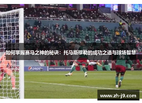如何掌握赛马之神的秘诀：托马斯穆勒的成功之道与球场智慧