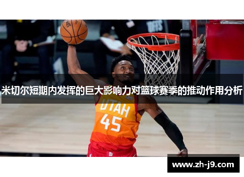 米切尔短期内发挥的巨大影响力对篮球赛季的推动作用分析