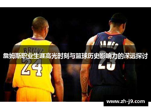 詹姆斯职业生涯高光时刻与篮球历史影响力的深远探讨