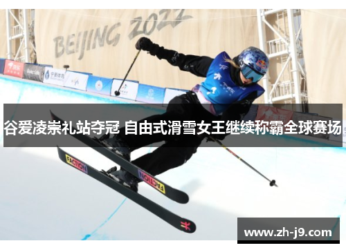 谷爱凌崇礼站夺冠 自由式滑雪女王继续称霸全球赛场