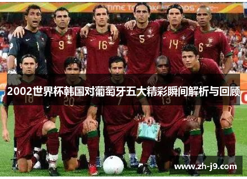 2002世界杯韩国对葡萄牙五大精彩瞬间解析与回顾