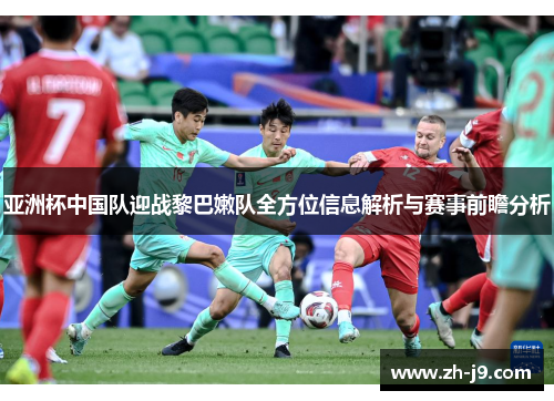亚洲杯中国队迎战黎巴嫩队全方位信息解析与赛事前瞻分析
