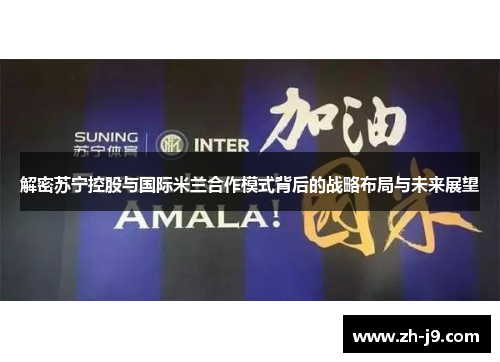 解密苏宁控股与国际米兰合作模式背后的战略布局与未来展望