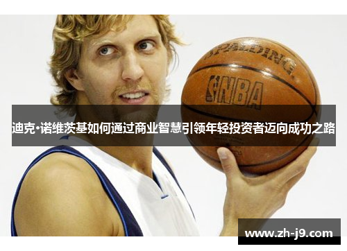 迪克·诺维茨基如何通过商业智慧引领年轻投资者迈向成功之路
