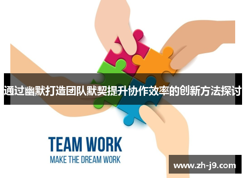通过幽默打造团队默契提升协作效率的创新方法探讨