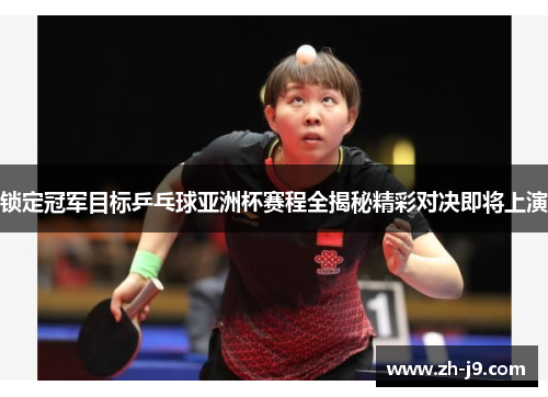 锁定冠军目标乒乓球亚洲杯赛程全揭秘精彩对决即将上演