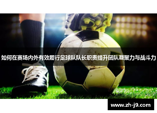 如何在赛场内外有效履行足球队队长职责提升团队凝聚力与战斗力