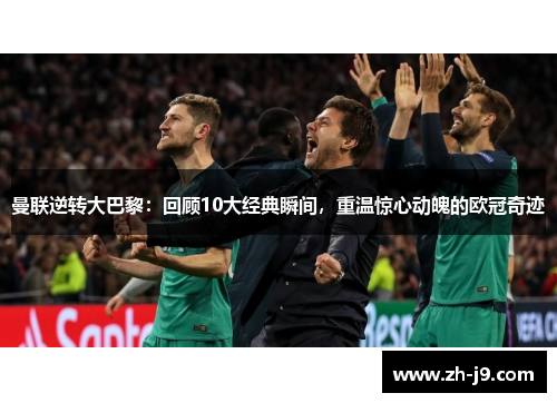 曼联逆转大巴黎：回顾10大经典瞬间，重温惊心动魄的欧冠奇迹