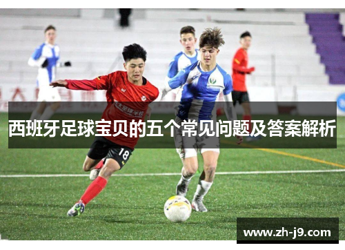 西班牙足球宝贝的五个常见问题及答案解析