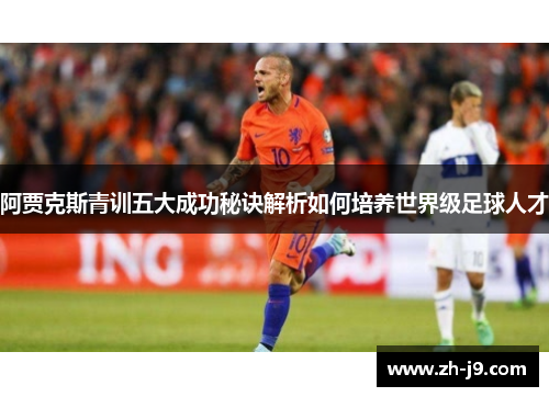 阿贾克斯青训五大成功秘诀解析如何培养世界级足球人才