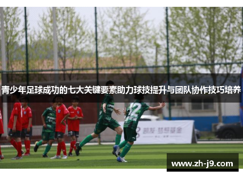 青少年足球成功的七大关键要素助力球技提升与团队协作技巧培养