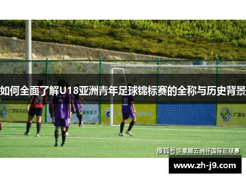 如何全面了解U18亚洲青年足球锦标赛的全称与历史背景
