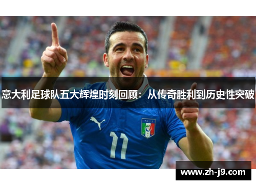 意大利足球队五大辉煌时刻回顾：从传奇胜利到历史性突破