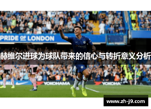 赫维尔进球为球队带来的信心与转折意义分析