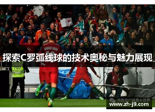 探索C罗弧线球的技术奥秘与魅力展现