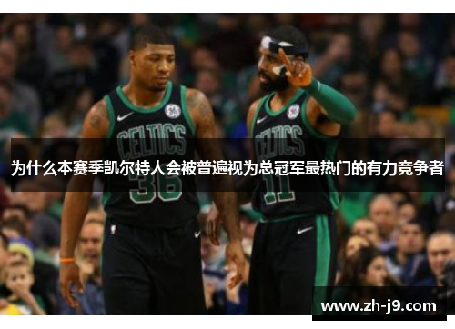 为什么本赛季凯尔特人会被普遍视为总冠军最热门的有力竞争者