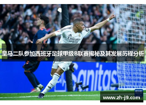 皇马二队参加西班牙足球甲级B联赛揭秘及其发展历程分析
