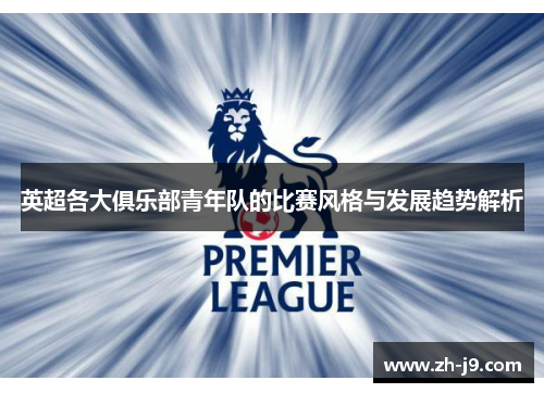 英超各大俱乐部青年队的比赛风格与发展趋势解析