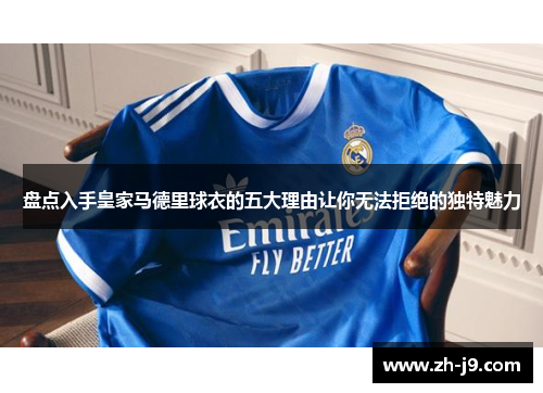 盘点入手皇家马德里球衣的五大理由让你无法拒绝的独特魅力
